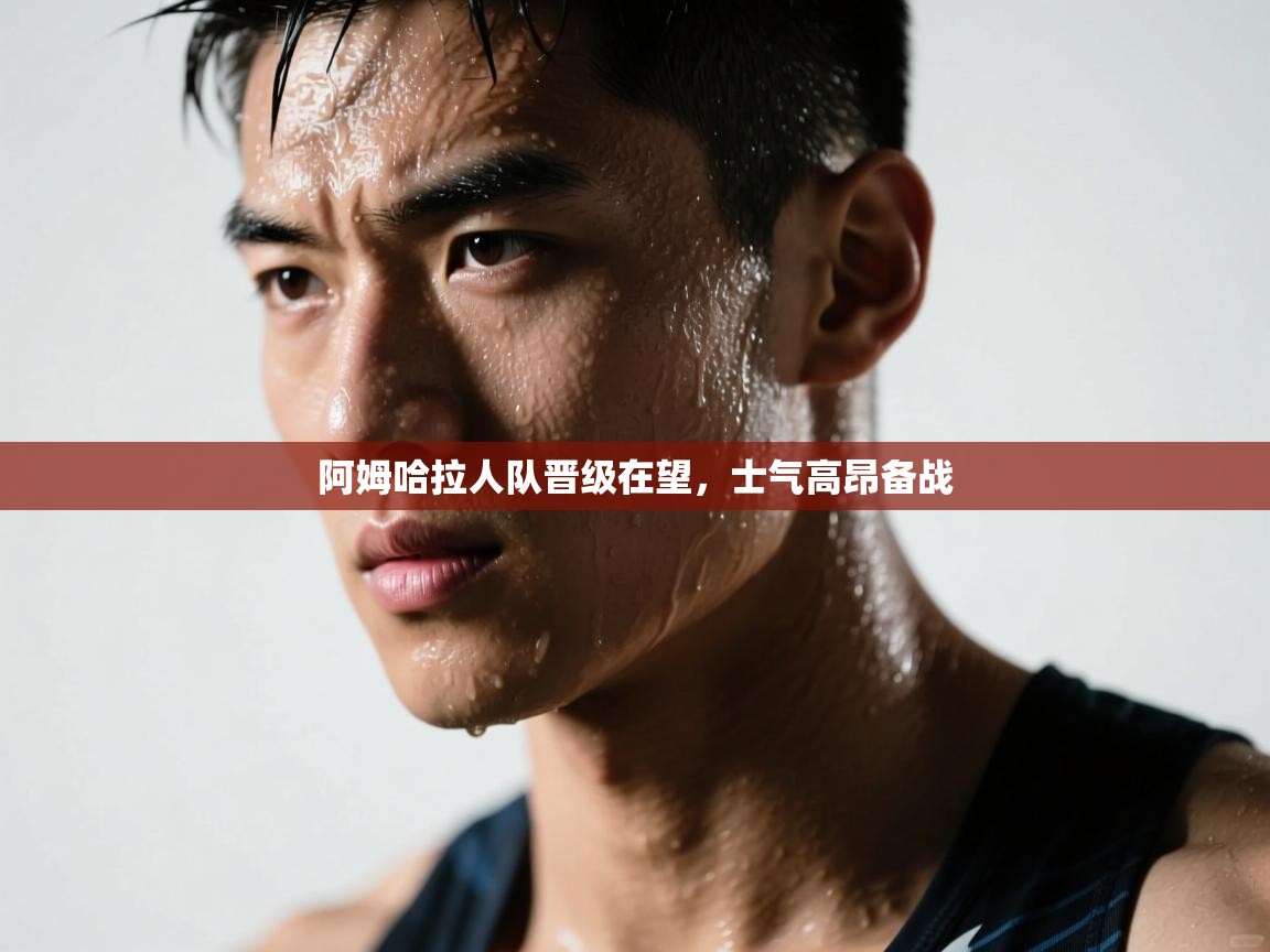 阿姆哈拉人队晋级在望，士气高昂备战  第2张