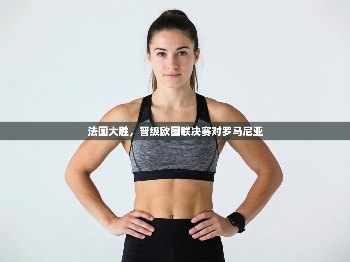 法国大胜，晋级欧国联决赛对罗马尼亚